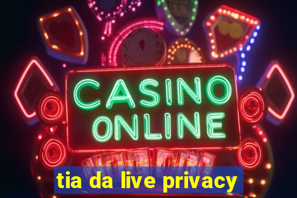 tia da live privacy